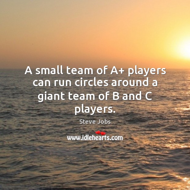 A small team of A+ players can run circles around a giant team of B and C players. Steve Jobs Picture Quote