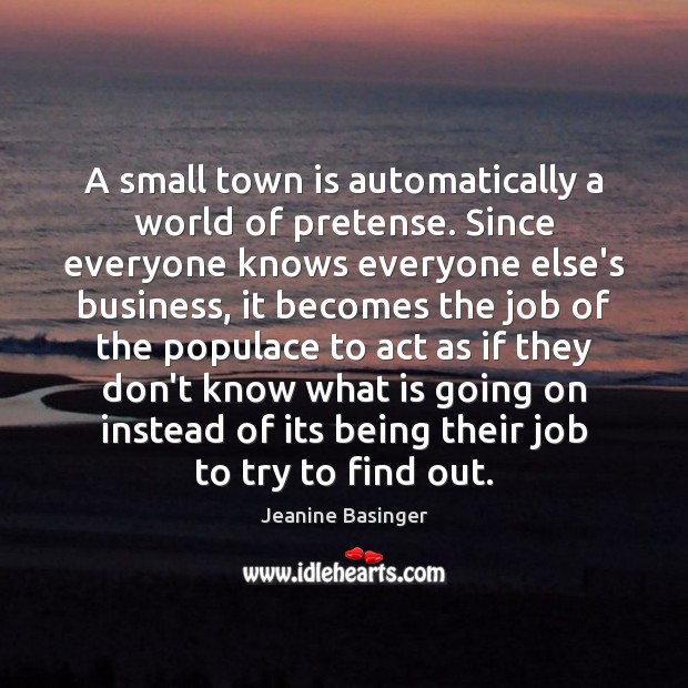 A small town is automatically a world of pretense. Since everyone knows Jeanine Basinger Picture Quote