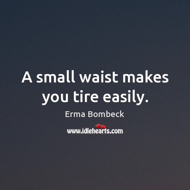 A small waist makes you tire easily. Erma Bombeck Picture Quote