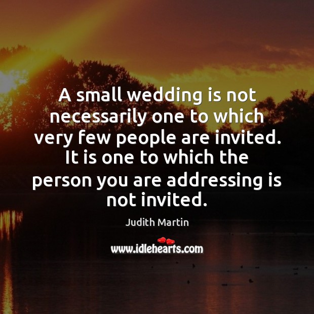 A small wedding is not necessarily one to which very few people Judith Martin Picture Quote