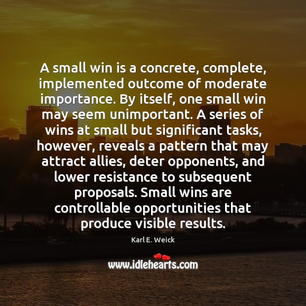 A small win is a concrete, complete, implemented outcome of moderate importance. Karl E. Weick Picture Quote