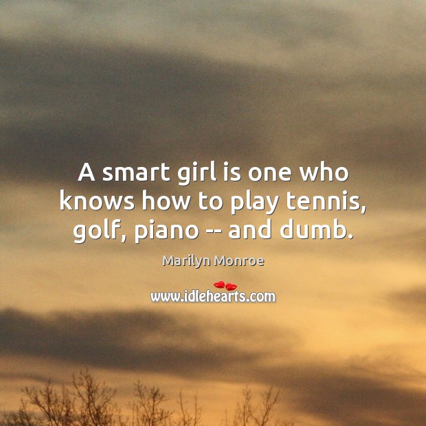A smart girl is one who knows how to play tennis, golf, piano — and dumb. Marilyn Monroe Picture Quote