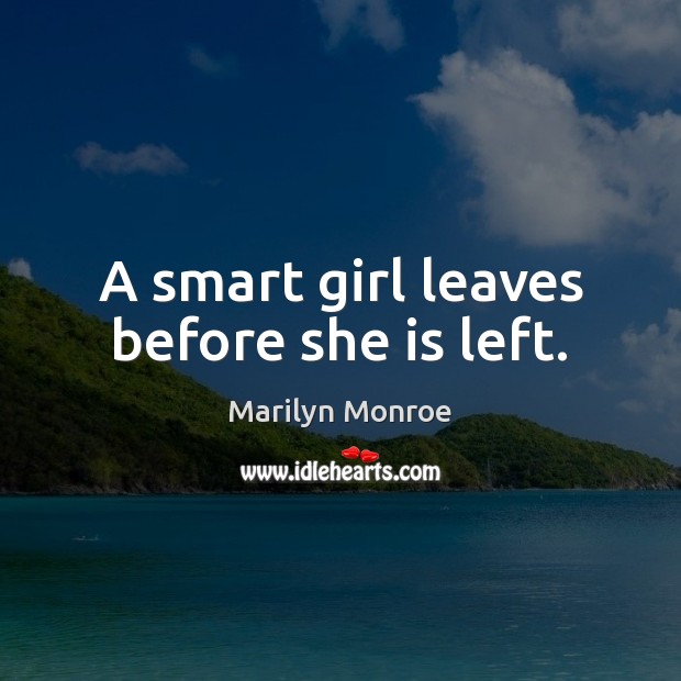 A smart girl leaves before she is left. Marilyn Monroe Picture Quote