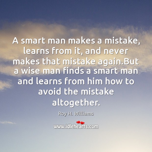 A smart man makes a mistake, learns from it, and never makes Roy H. Williams Picture Quote