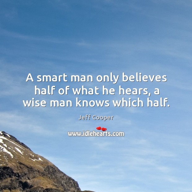 A smart man only believes half of what he hears, a wise man knows which half. Image