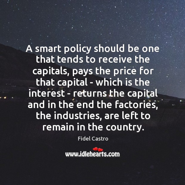 A smart policy should be one that tends to receive the capitals, Fidel Castro Picture Quote