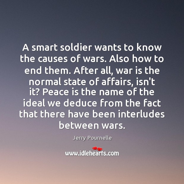 A smart soldier wants to know the causes of wars. Also how Peace Quotes Image