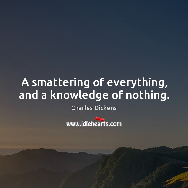 A smattering of everything, and a knowledge of nothing. Charles Dickens Picture Quote