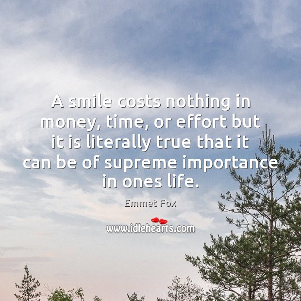 A smile costs nothing in money, time, or effort but it is Emmet Fox Picture Quote