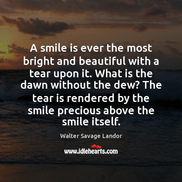 A smile is ever the most bright and beautiful with a tear Walter Savage Landor Picture Quote