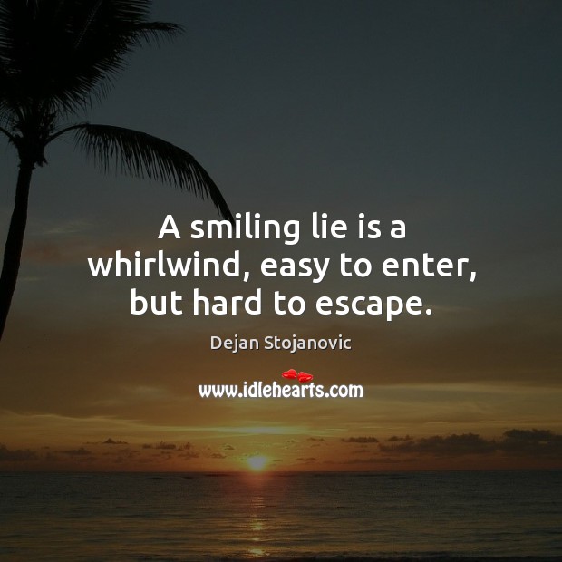 A smiling lie is a whirlwind, easy to enter, but hard to escape. Dejan Stojanovic Picture Quote