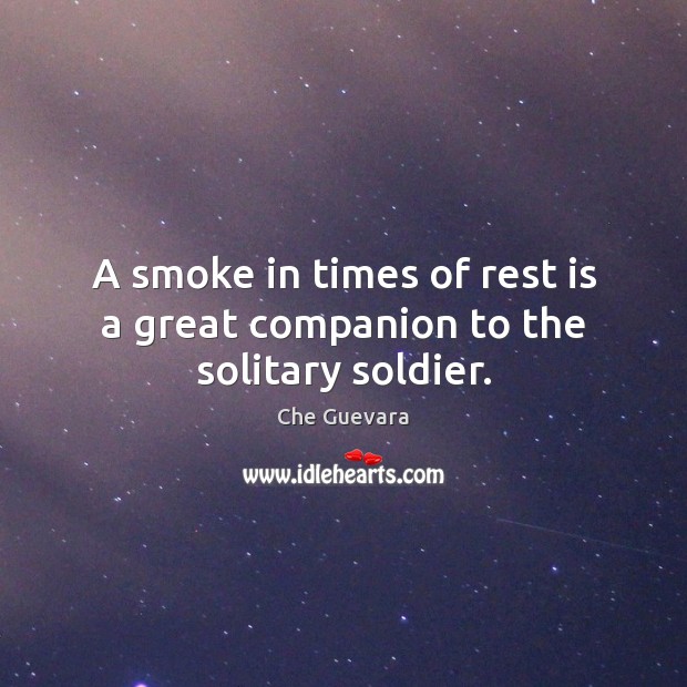 A smoke in times of rest is a great companion to the solitary soldier. Che Guevara Picture Quote
