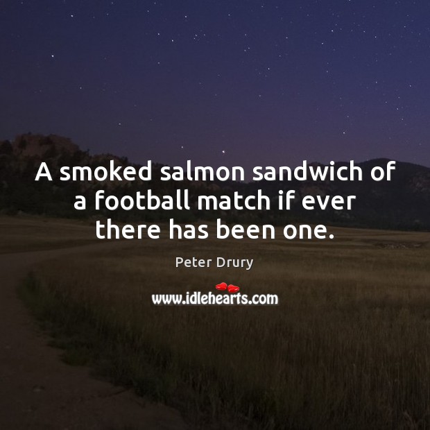 A smoked salmon sandwich of a football match if ever there has been one. Peter Drury Picture Quote