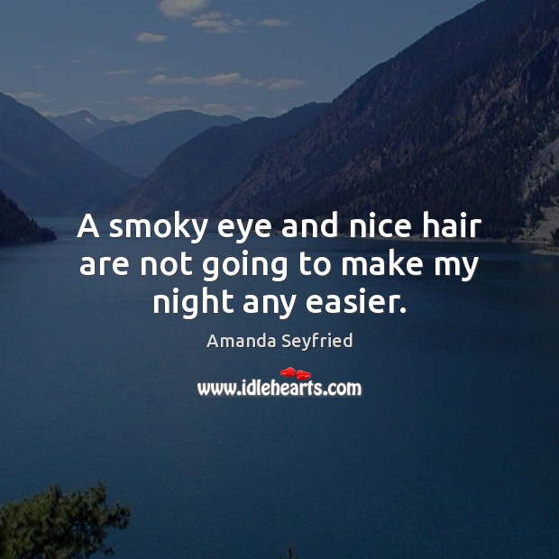 A smoky eye and nice hair are not going to make my night any easier. Amanda Seyfried Picture Quote