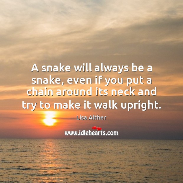 A snake will always be a snake, even if you put a Lisa Alther Picture Quote