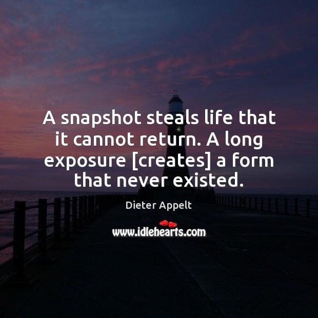A snapshot steals life that it cannot return. A long exposure [creates] Dieter Appelt Picture Quote