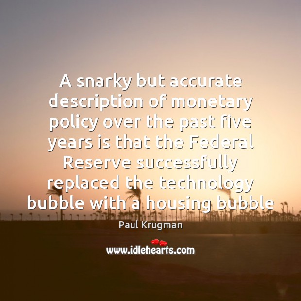 A snarky but accurate description of monetary policy over the past five Paul Krugman Picture Quote