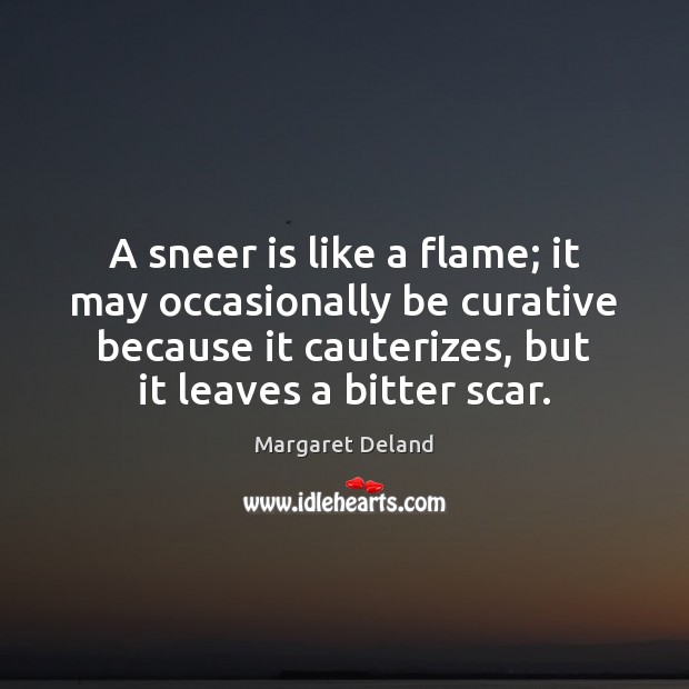 A sneer is like a flame; it may occasionally be curative because Margaret Deland Picture Quote