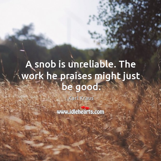 A snob is unreliable. The work he praises might just be good. Karl Kraus Picture Quote