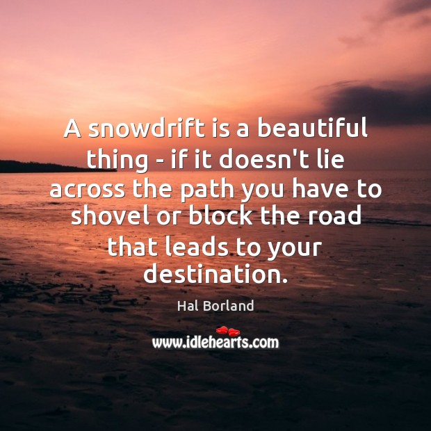 A snowdrift is a beautiful thing – if it doesn’t lie across Hal Borland Picture Quote