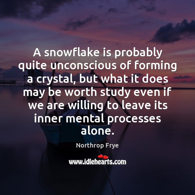 A snowflake is probably quite unconscious of forming a crystal, but what Northrop Frye Picture Quote