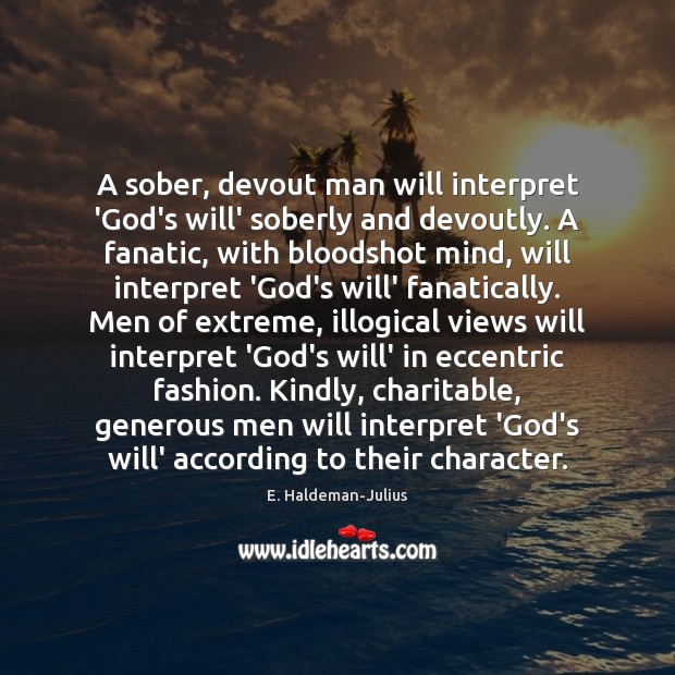 A sober, devout man will interpret ‘God’s will’ soberly and devoutly. A E. Haldeman-Julius Picture Quote