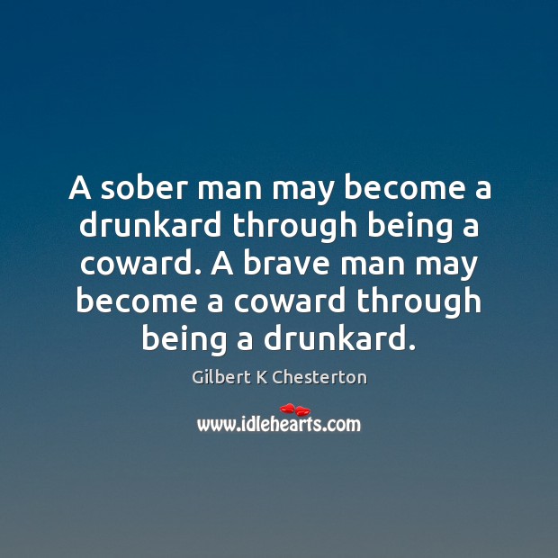 A sober man may become a drunkard through being a coward. A Gilbert K Chesterton Picture Quote
