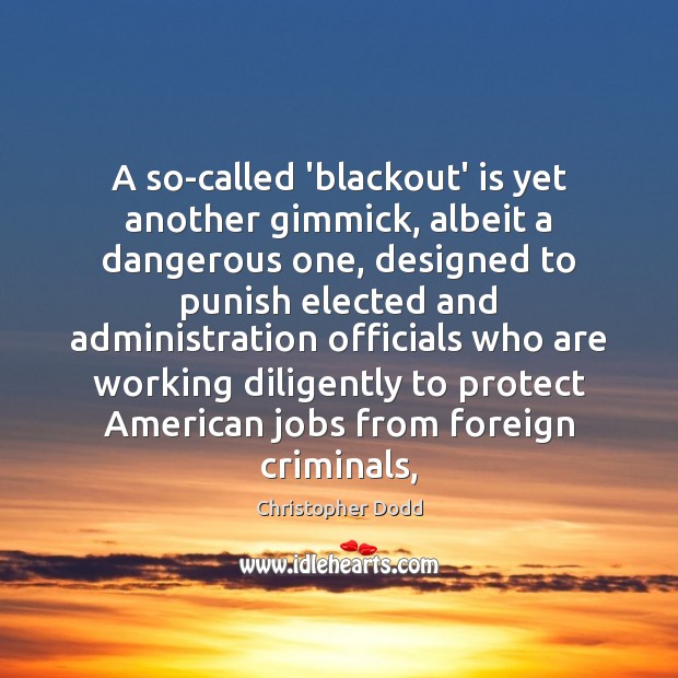 A so-called ‘blackout’ is yet another gimmick, albeit a dangerous one, designed Christopher Dodd Picture Quote
