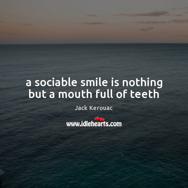 A sociable smile is nothing but a mouth full of teeth Jack Kerouac Picture Quote
