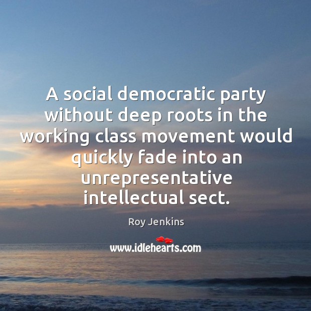 A social democratic party without deep roots in the working class movement Roy Jenkins Picture Quote