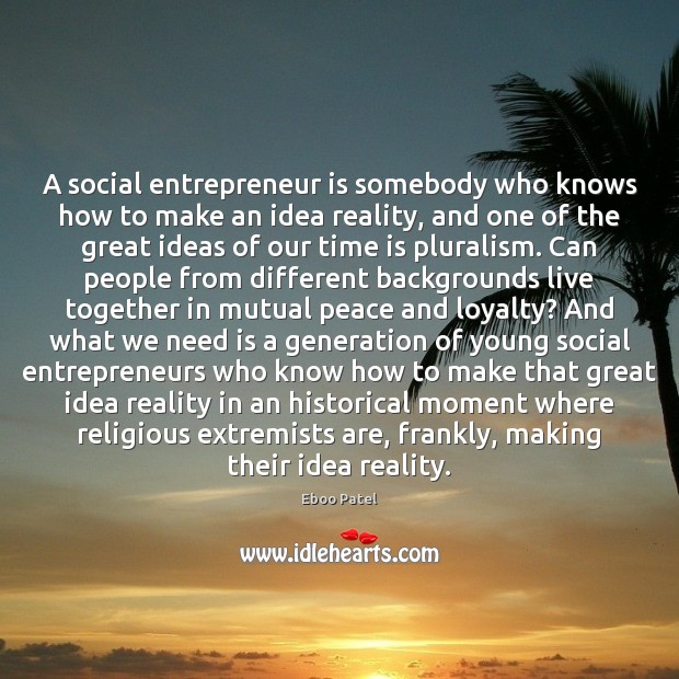 A social entrepreneur is somebody who knows how to make an idea Eboo Patel Picture Quote