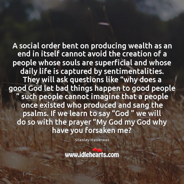 A social order bent on producing wealth as an end in itself Stanley Hauerwas Picture Quote