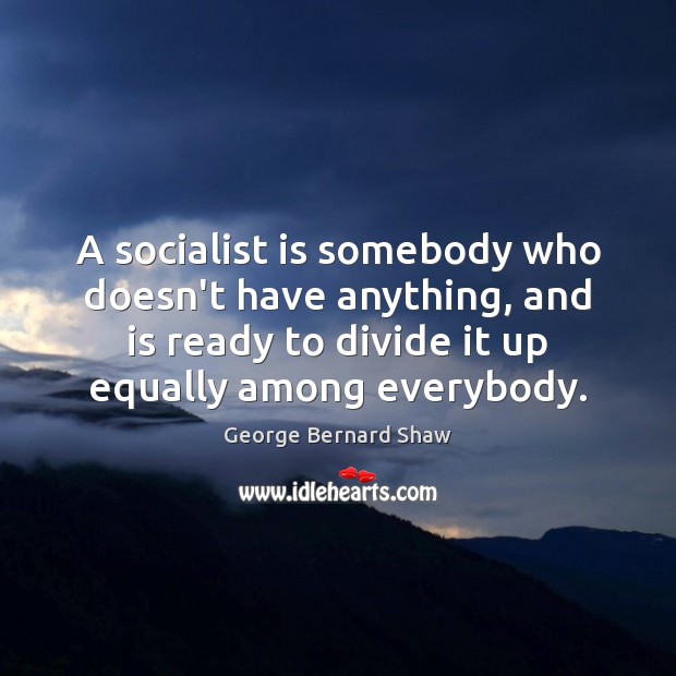 A socialist is somebody who doesn’t have anything, and is ready to Image