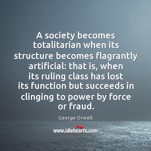 A society becomes totalitarian when its structure becomes flagrantly artificial: that is, George Orwell Picture Quote