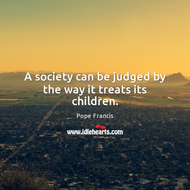 A society can be judged by the way it treats its children. Image