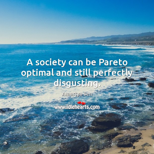 A society can be Pareto optimal and still perfectly disgusting. Amartya Sen Picture Quote