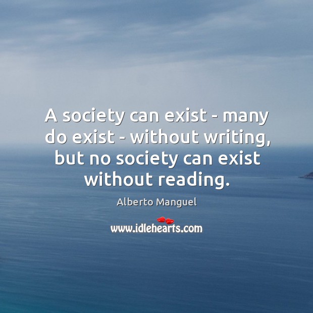 A society can exist – many do exist – without writing, but Alberto Manguel Picture Quote