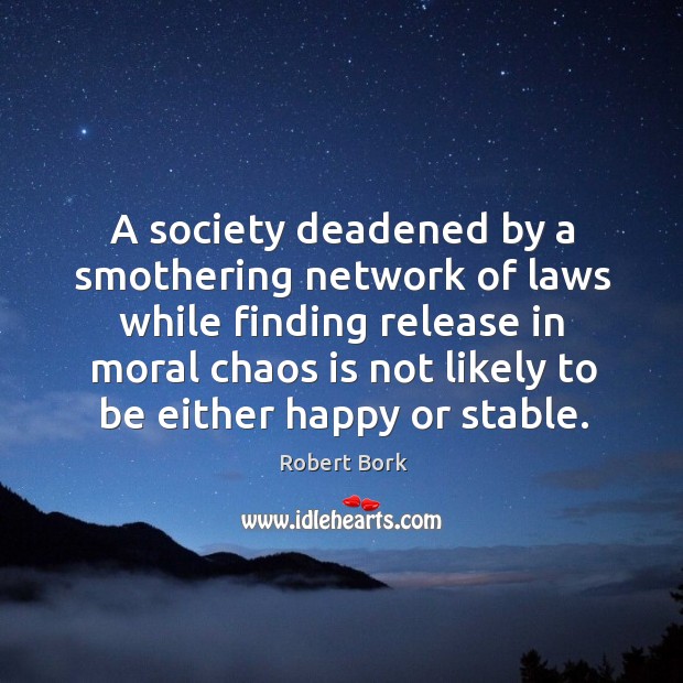 A society deadened by a smothering network of laws while finding release in moral Robert Bork Picture Quote