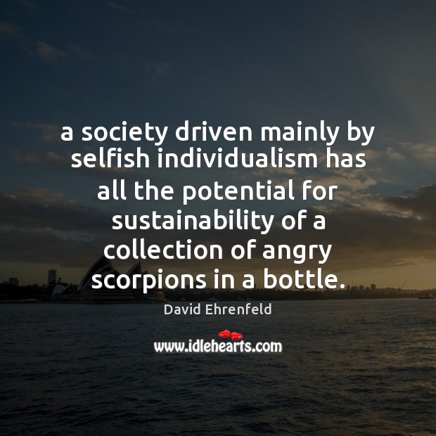A society driven mainly by selfish individualism has all the potential for David Ehrenfeld Picture Quote