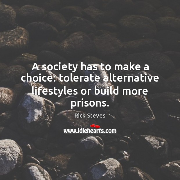 A society has to make a choice: tolerate alternative lifestyles or build more prisons. Rick Steves Picture Quote