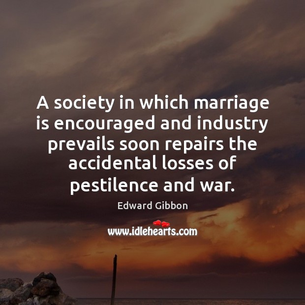 A society in which marriage is encouraged and industry prevails soon repairs Edward Gibbon Picture Quote