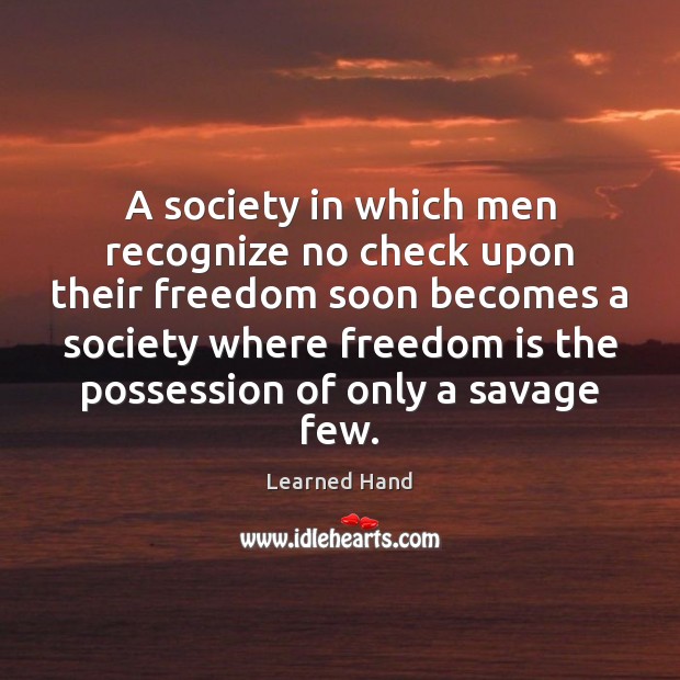 A society in which men recognize no check upon their freedom soon Learned Hand Picture Quote