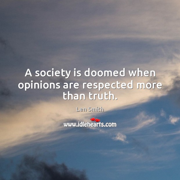 A society is doomed when opinions are respected more than truth. Len Smith Picture Quote