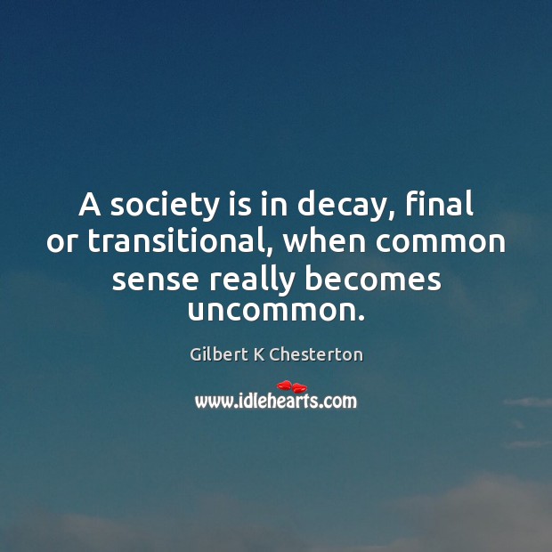 A society is in decay, final or transitional, when common sense really becomes uncommon. Gilbert K Chesterton Picture Quote