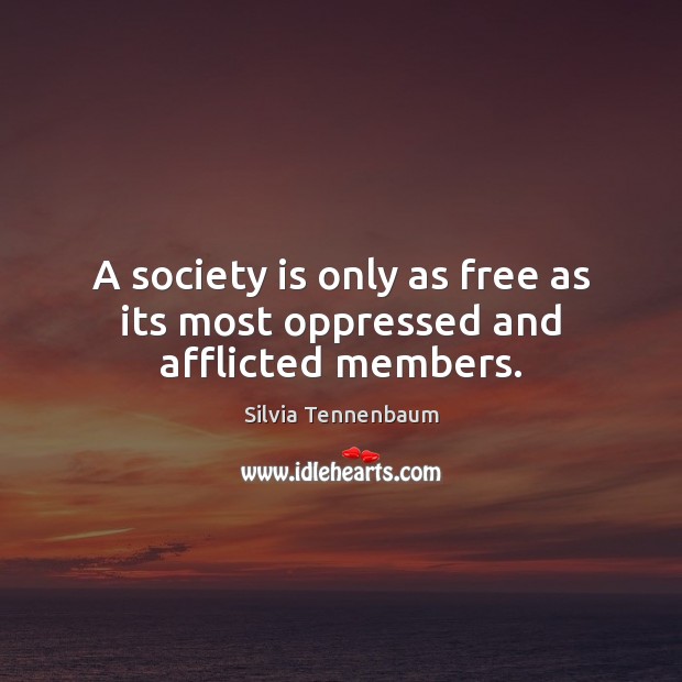 A society is only as free as its most oppressed and afflicted members. Silvia Tennenbaum Picture Quote