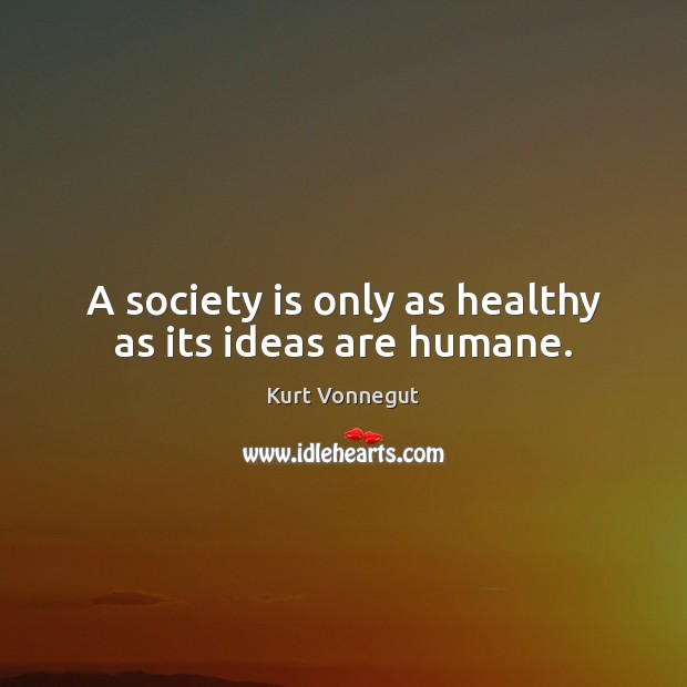 A society is only as healthy as its ideas are humane. Society Quotes Image