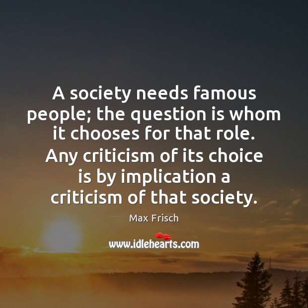 A society needs famous people; the question is whom it chooses for Max Frisch Picture Quote