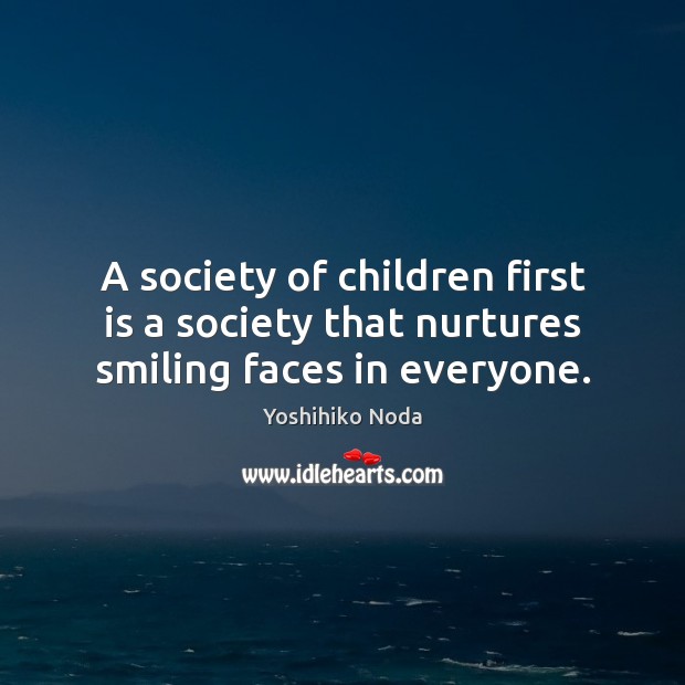 A society of children first is a society that nurtures smiling faces in everyone. Yoshihiko Noda Picture Quote