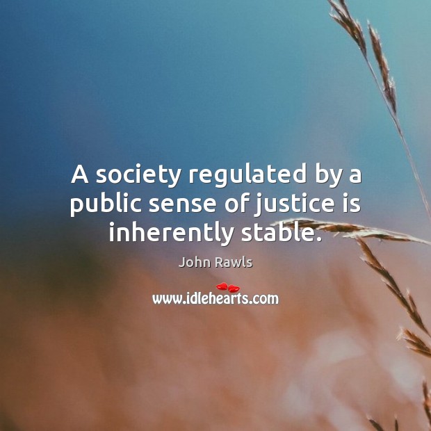 A society regulated by a public sense of justice is inherently stable. John Rawls Picture Quote