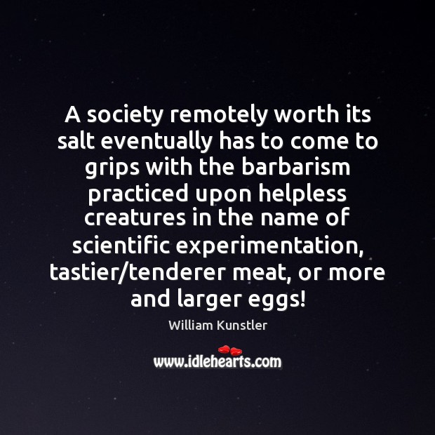 A society remotely worth its salt eventually has to come to grips William Kunstler Picture Quote